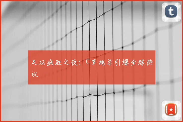 足坛疯狂之夜：C罗绝杀引爆全球热议