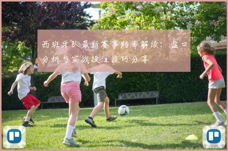 西班牙队最新赛事赔率解读:盘口分析与实战投注技巧分享