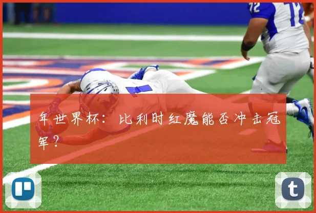 年世界杯:比利时红魔能否冲击冠军?