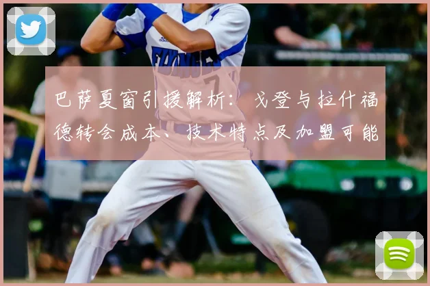 巴萨夏窗引援解析:戈登与拉什福德转会成本、技术特点及加盟可能性深度分析