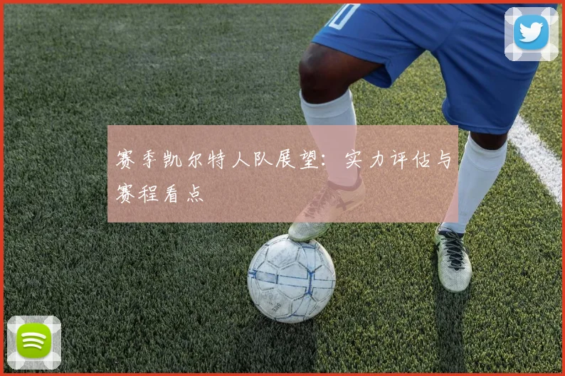 赛季凯尔特人队展望:实力评估与赛程看点