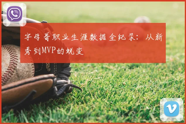 字母哥职业生涯数据全纪录:从新秀到MVP的蜕变