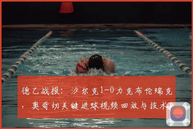 德乙战报：沙尔克1-0力克布伦瑞克，奥奇切关键进球视频回放与技术统计深度解析