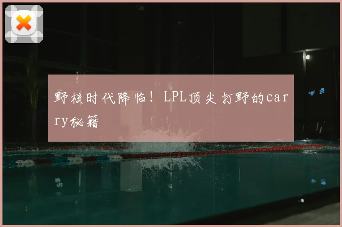 野核时代降临!LPL顶尖打野的carry秘籍