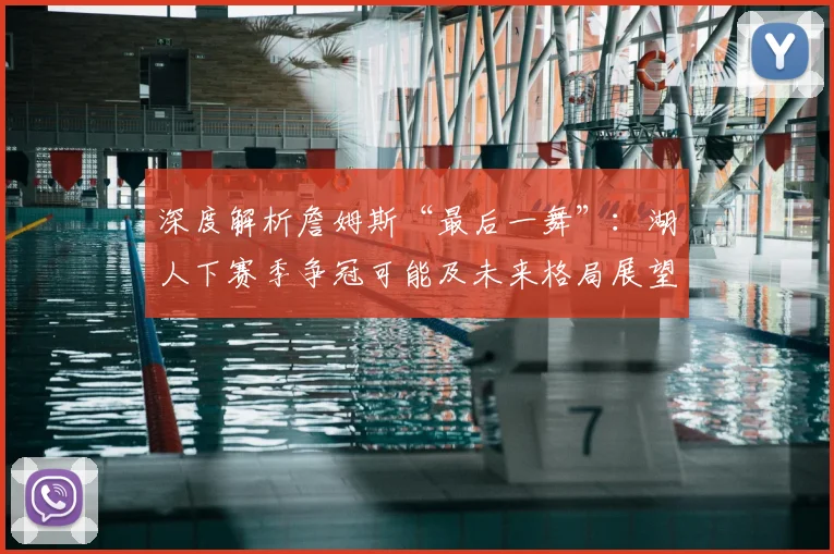 深度解析詹姆斯“最后一舞”:湖人下赛季争冠可能及未来格局展望
