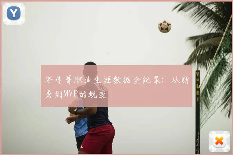 字母哥职业生涯数据全纪录：从新秀到MVP的蜕变