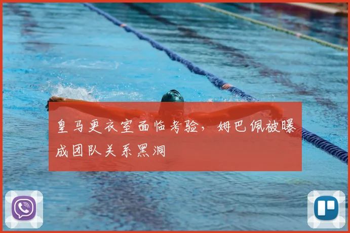 皇马更衣室面临考验,姆巴佩被曝成团队关系黑洞