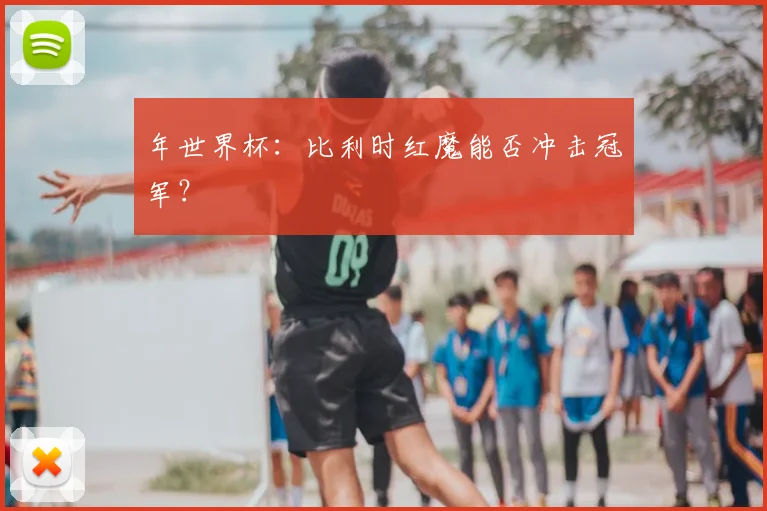 年世界杯:比利时红魔能否冲击冠军?
